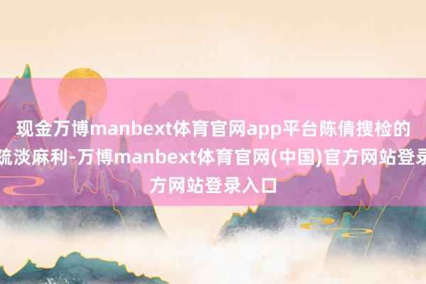 现金万博manbext体育官网app平台陈倩搜检的时分疏淡麻利-万博manbext体育官网(中国)官方网站登录入口