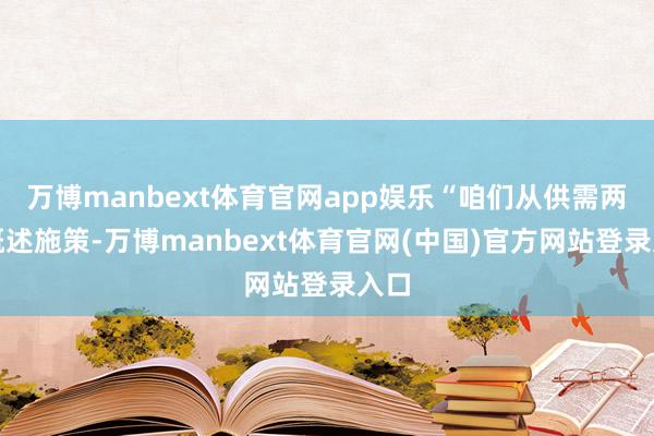万博manbext体育官网app娱乐“咱们从供需两头概述施策-万博manbext体育官网(中国)官方网站登录入口