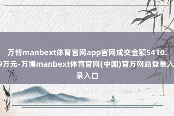 万博manbext体育官网app官网成交金额5410.99万元-万博manbext体育官网(中国)官方网站登录入口