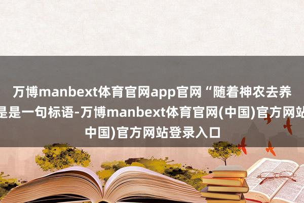 万博manbext体育官网app官网“随着神农去养猪”不单是是一句标语-万博manbext体育官网(中国)官方网站登录入口