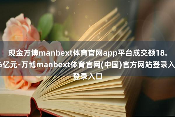 现金万博manbext体育官网app平台成交额18.06亿元-万博manbext体育官网(中国)官方网站登录入口