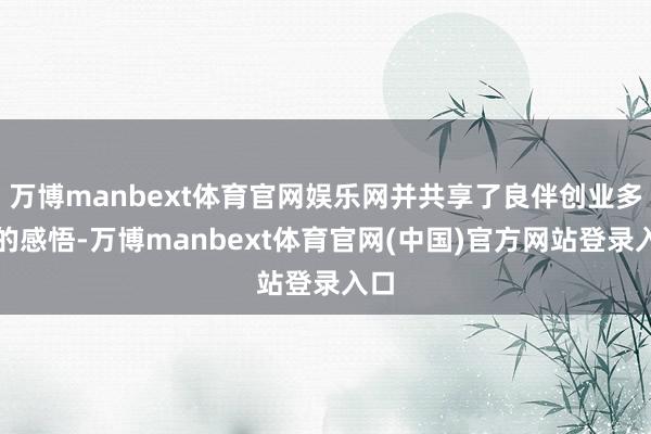 万博manbext体育官网娱乐网并共享了良伴创业多年的感悟-万博manbext体育官网(中国)官方网站登录入口