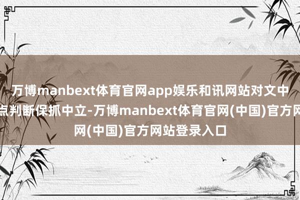 万博manbext体育官网app娱乐和讯网站对文中述说、不雅点判断保抓中立-万博manbext体育官网(中国)官方网站登录入口