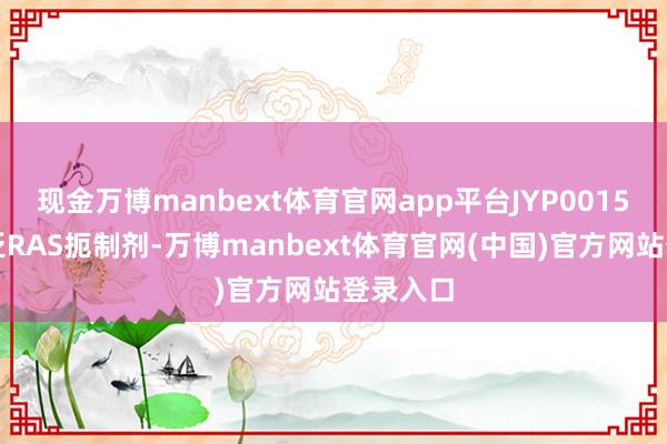 现金万博manbext体育官网app平台JYP0015是一款泛RAS扼制剂-万博manbext体育官网(中国)官方网站登录入口