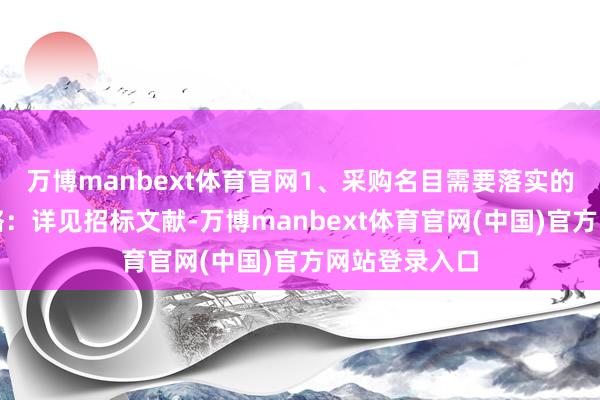万博manbext体育官网1、采购名目需要落实的政府采购策略：详见招标文献-万博manbext体育官网(中国)官方网站登录入口