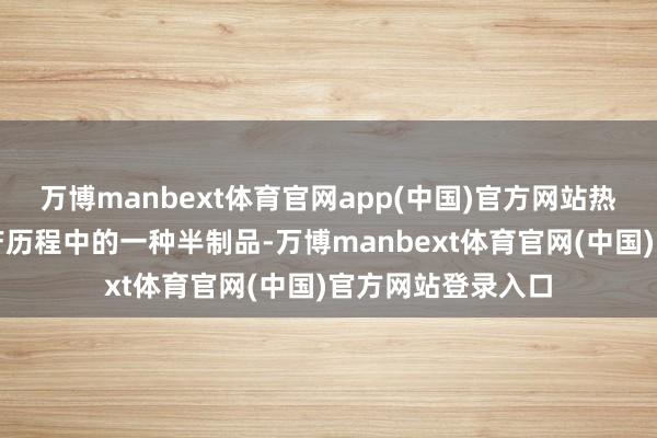 万博manbext体育官网app(中国)官方网站热轧卷板是钢材出产历程中的一种半制品-万博manbext体育官网(中国)官方网站登录入口