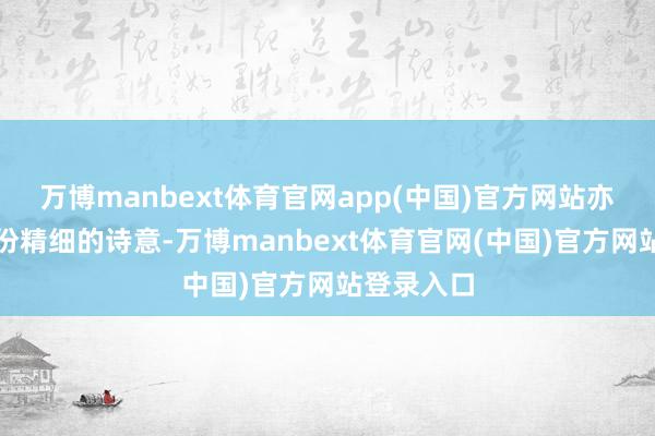 万博manbext体育官网app(中国)官方网站亦然心中那份精细的诗意-万博manbext体育官网(中国)官方网站登录入口