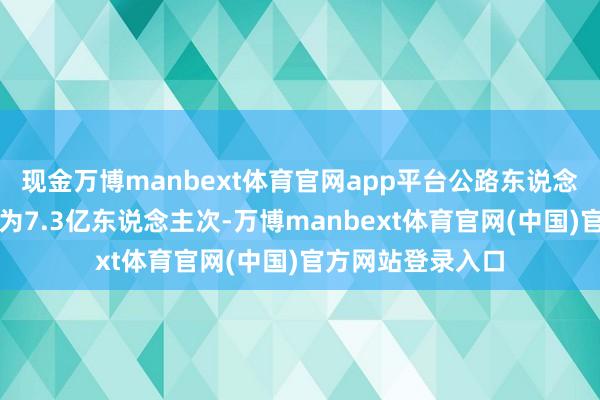 现金万博manbext体育官网app平台公路东说念主员流动量预测为7.3亿东说念主次-万博manbext体育官网(中国)官方网站登录入口