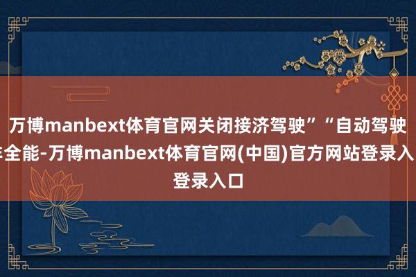 万博manbext体育官网关闭接济驾驶”“自动驾驶非全能-万博manbext体育官网(中国)官方网站登录入口