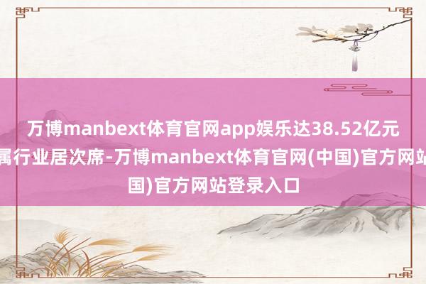 万博manbext体育官网app娱乐达38.52亿元；有色金属行业居次席-万博manbext体育官网(中国)官方网站登录入口