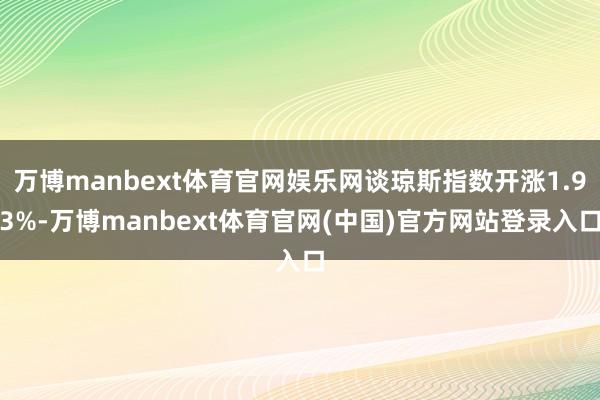 万博manbext体育官网娱乐网谈琼斯指数开涨1.93%-万博manbext体育官网(中国)官方网站登录入口