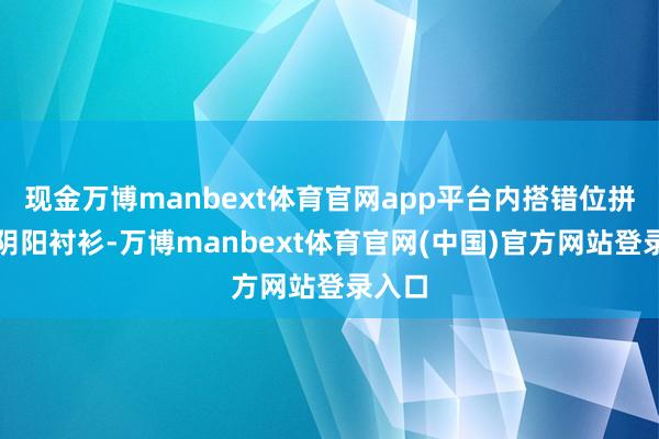 现金万博manbext体育官网app平台内搭错位拼接的阴阳衬衫-万博manbext体育官网(中国)官方网站登录入口