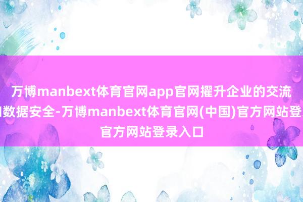 万博manbext体育官网app官网擢升企业的交流轨则和数据安全-万博manbext体育官网(中国)官方网站登录入口