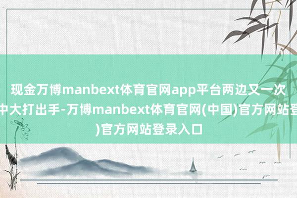 现金万博manbext体育官网app平台两边又一次在空战中大打出手-万博manbext体育官网(中国)官方网站登录入口