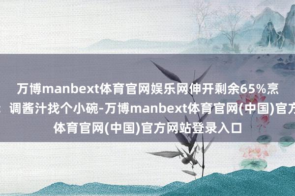 万博manbext体育官网娱乐网伸开剩余65%烹调范例第一步：调酱汁找个小碗-万博manbext体育官网(中国)官方网站登录入口