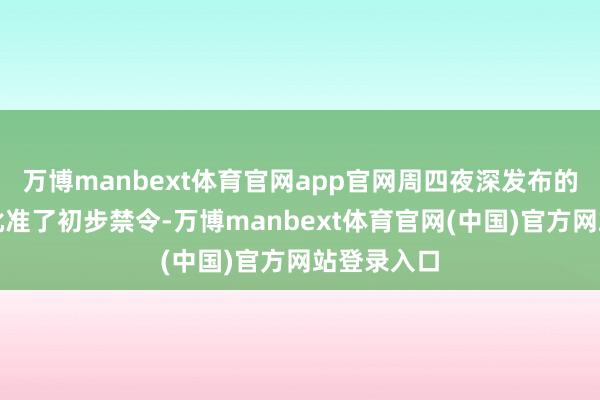 万博manbext体育官网app官网周四夜深发布的法庭大叫批准了初步禁令-万博manbext体育官网(中国)官方网站登录入口