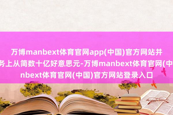 万博manbext体育官网app(中国)官方网站并在拜登的扫数短期债务上从简数十亿好意思元-万博manbext体育官网(中国)官方网站登录入口
