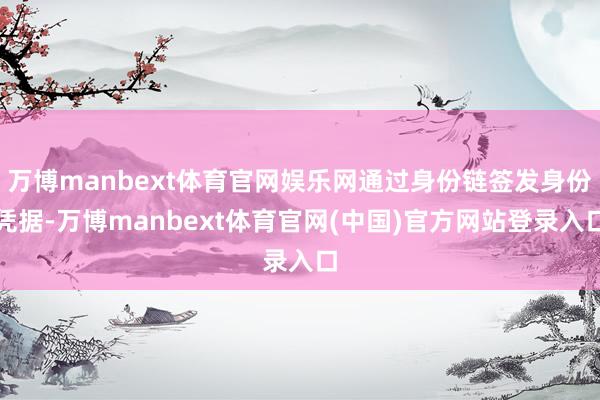 万博manbext体育官网娱乐网通过身份链签发身份凭据-万博manbext体育官网(中国)官方网站登录入口