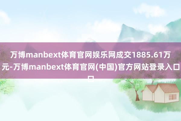 万博manbext体育官网娱乐网成交1885.61万元-万博manbext体育官网(中国)官方网站登录入口