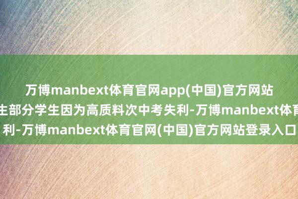 万博manbext体育官网app(中国)官方网站需要环境匡助转机的学生部分学生因为高质料次中考失利-万博manbext体育官网(中国)官方网站登录入口