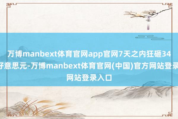 万博manbext体育官网app官网7天之内狂砸340亿好意思元-万博manbext体育官网(中国)官方网站登录入口