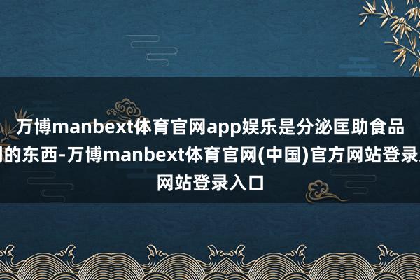 万博manbext体育官网app娱乐是分泌匡助食品剖判的东西-万博manbext体育官网(中国)官方网站登录入口