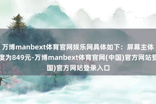 万博manbext体育官网娱乐网具体如下:屏幕主体更换用度为849元-万博manbext体育官网(中国)官方网站登录入口