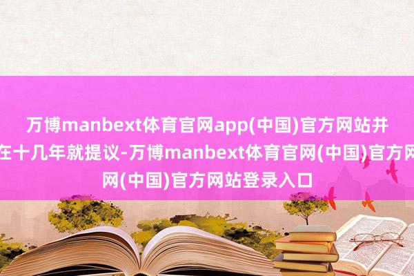 万博manbext体育官网app(中国)官方网站并暗示马斯克在十几年就提议-万博manbext体育官网(中国)官方网站登录入口