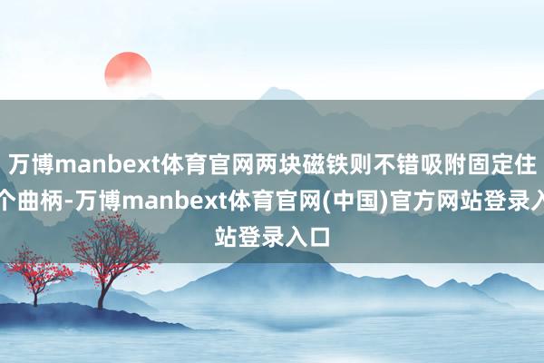 万博manbext体育官网两块磁铁则不错吸附固定住这个曲柄-万博manbext体育官网(中国)官方网站登录入口