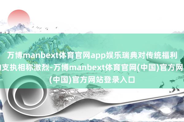 万博manbext体育官网app娱乐瑞典对传统福利国度模式的支执相称激烈-万博manbext体育官网(中国)官方网站登录入口