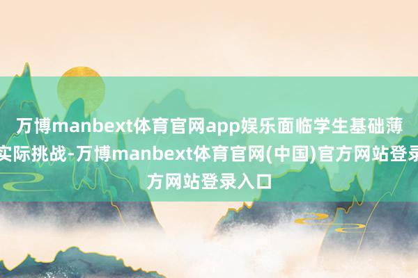 万博manbext体育官网app娱乐面临学生基础薄弱的实际挑战-万博manbext体育官网(中国)官方网站登录入口