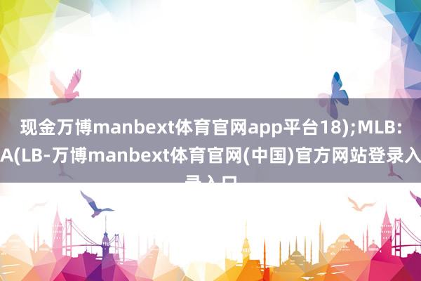 现金万博manbext体育官网app平台18);MLB:MA(LB-万博manbext体育官网(中国)官方网站登录入口