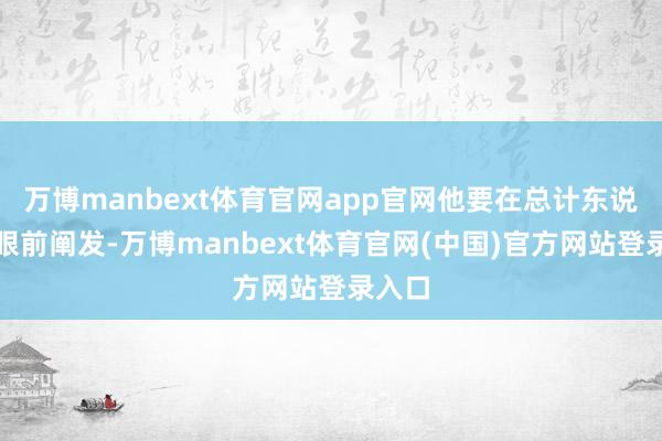 万博manbext体育官网app官网他要在总计东说念主眼前阐发-万博manbext体育官网(中国)官方网站登录入口