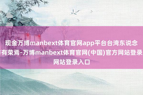 现金万博manbext体育官网app平台台湾东说念主与有荣焉-万博manbext体育官网(中国)官方网站登录入口