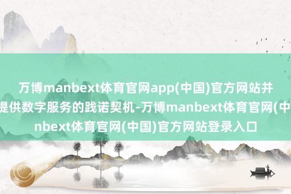 万博manbext体育官网app(中国)官方网站并倡导社会各界给女性提供数字服务的践诺契机-万博manbext体育官网(中国)官方网站登录入口