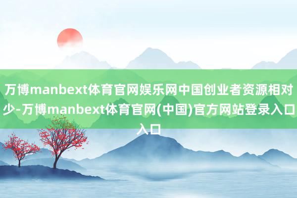 万博manbext体育官网娱乐网中国创业者资源相对少-万博manbext体育官网(中国)官方网站登录入口