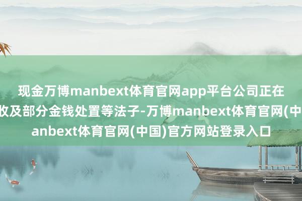 现金万博manbext体育官网app平台公司正在遴荐加强应收账款催收及部分金钱处置等法子-万博manbext体育官网(中国)官方网站登录入口