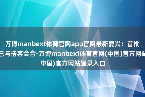 万博manbext体育官网app官网最新复兴：首批保险军队已与搭客会合-万博manbext体育官网(中国)官方网站登录入口
