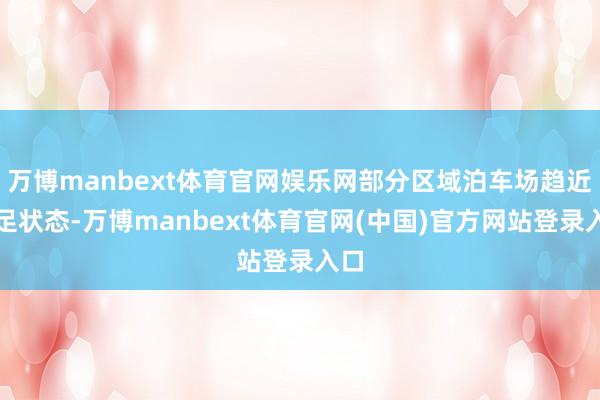 万博manbext体育官网娱乐网部分区域泊车场趋近实足状态-万博manbext体育官网(中国)官方网站登录入口