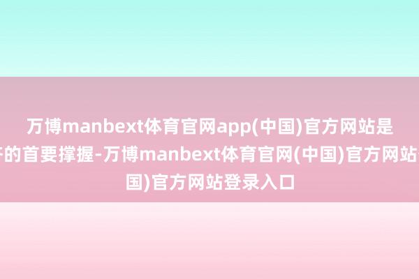 万博manbext体育官网app(中国)官方网站是韩国经济的首要撑握-万博manbext体育官网(中国)官方网站登录入口