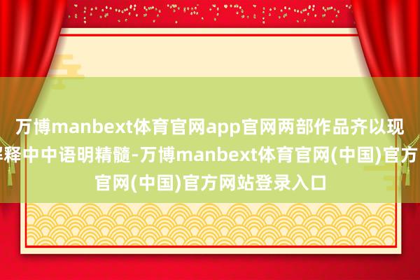 万博manbext体育官网app官网两部作品齐以现代艺术言语解释中中语明精髓-万博manbext体育官网(中国)官方网站登录入口