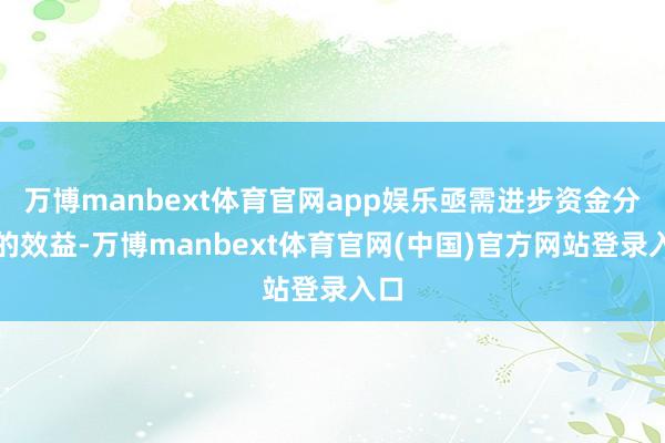万博manbext体育官网app娱乐亟需进步资金分派的效益-万博manbext体育官网(中国)官方网站登录入口