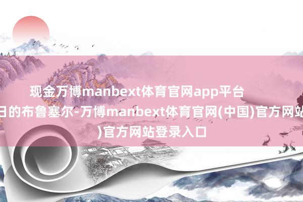 现金万博manbext体育官网app平台        在11月4日的布鲁塞尔-万博manbext体育官网(中国)官方网站登录入口