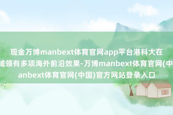 现金万博manbext体育官网app平台港科大在东说念主工智能等领域领有多项海外前沿效果-万博manbext体育官网(中国)官方网站登录入口