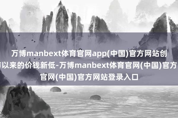 万博manbext体育官网app(中国)官方网站创下了该机上市以来的价钱新低-万博manbext体育官网(中国)官方网站登录入口