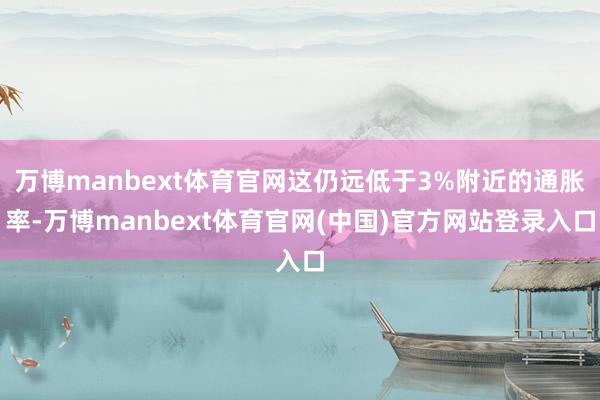 万博manbext体育官网这仍远低于3%附近的通胀率-万博manbext体育官网(中国)官方网站登录入口