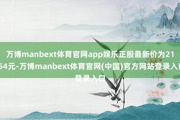 万博manbext体育官网app娱乐正股最新价为21.54元-万博manbext体育官网(中国)官方网站登录入口