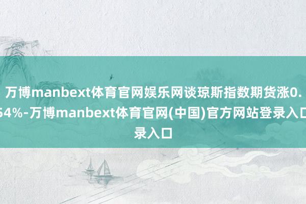 万博manbext体育官网娱乐网谈琼斯指数期货涨0.54%-万博manbext体育官网(中国)官方网站登录入口