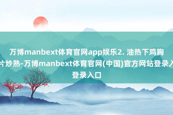 万博manbext体育官网app娱乐2. 油热下鸡胸肉片炒熟-万博manbext体育官网(中国)官方网站登录入口