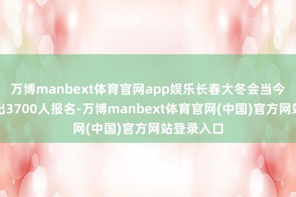 万博manbext体育官网app娱乐长春大冬会当今已眩惑特出3700人报名-万博manbext体育官网(中国)官方网站登录入口